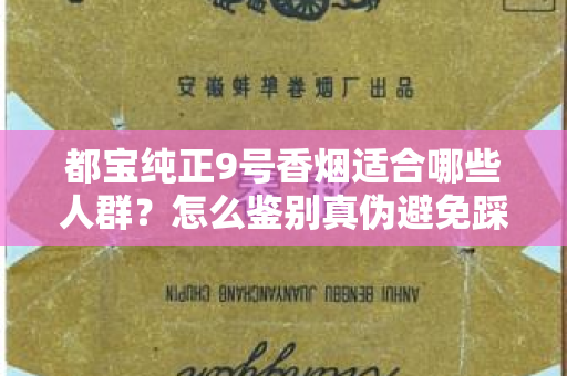 都宝纯正9号香烟适合哪些人群？怎么鉴别真伪避免踩坑？